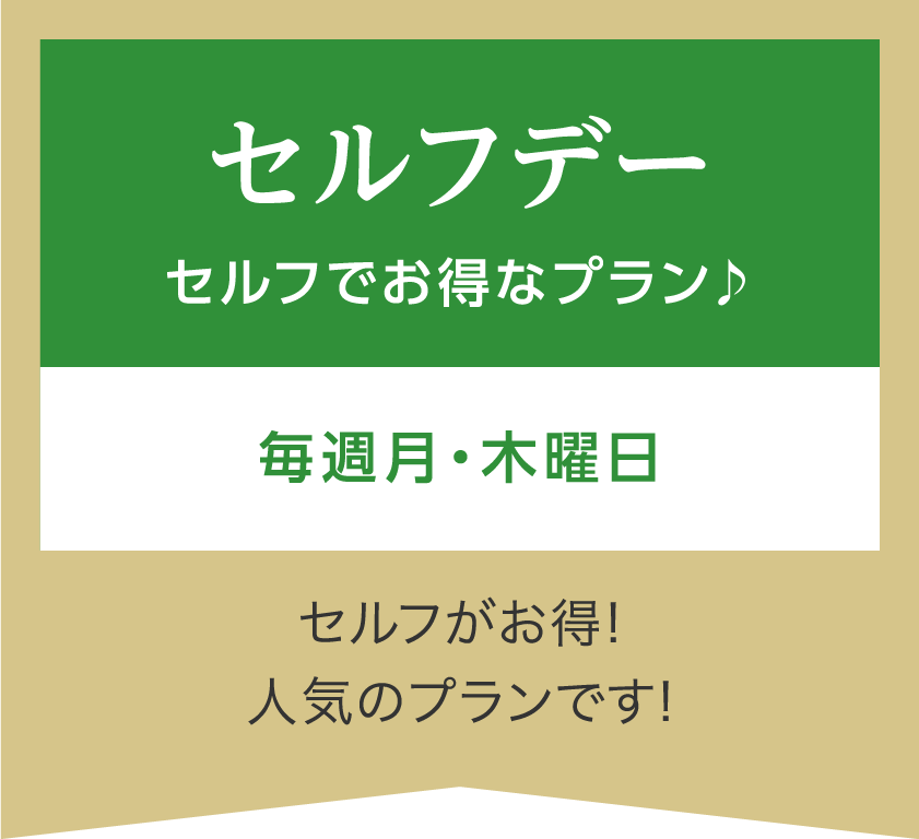 セルフデーセルフでお得なプラン♪毎週月曜日・木曜日、セルフがお得！人気のプランです！