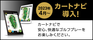 2023年4月〜カートナビ導入決定！カートナビで安心、快適なゴルフプレーをお楽しみください。