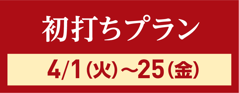 初打ちプラン4/1(火)〜25(金)